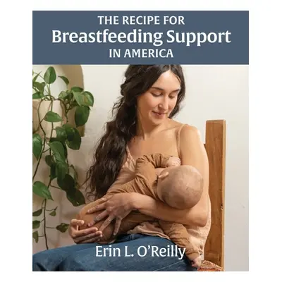 "The Recipe for Breastfeeding Support in America" - "" ("O'Reilly Erin L.")(Paperback)