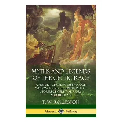 "Myths and Legends of the Celtic Race: A History of Celtic Mythology, Wisdom, Folklore, Spiritua