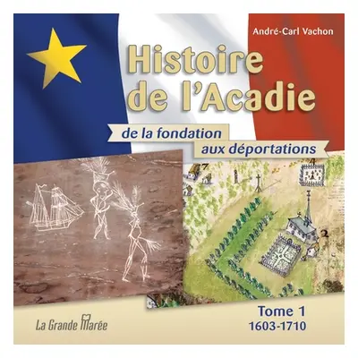 "Histoire de l'Acadie - Tome 1: 1603-1710: De la fondation aux dportations" - "" ("Vachon Andre-