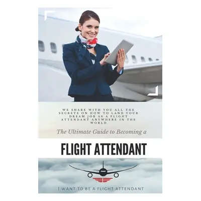 "The Ultimate Guide To Becoming A Flight Attendant: This guide shares with you all the secrets o