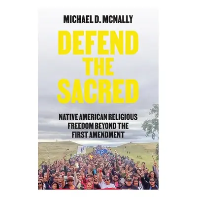 "Defend the Sacred: Native American Religious Freedom Beyond the First Amendment" - "" ("McNally