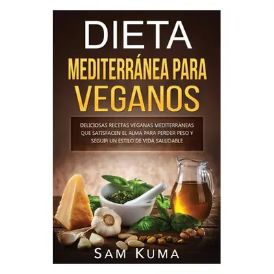 "Dieta Mediterrnea Para Veganos: Deliciosas recetas veganas mediterrneas que satisfacen el alma 