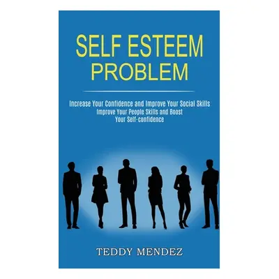 "Self Esteem Problem: Improve Your People Skills and Boost Your Self-confidence