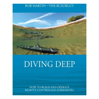 "Diving Deep: How to Build and Operate Remote Controlled Submarines" - "" ("Martin Bob")(Paperba