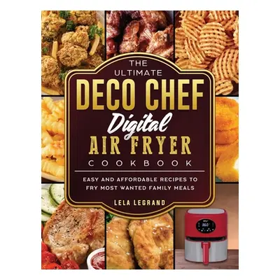 "The Ultimate Deco Chef Digital Air Fryer Cookbook: Easy and Affordable Recipes to Fry Most Want