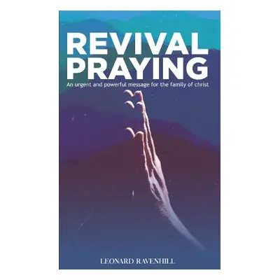 "Revival Praying: An Urgent and Powerful Message for the Family of Christ" - "" ("Ravenhill Leon