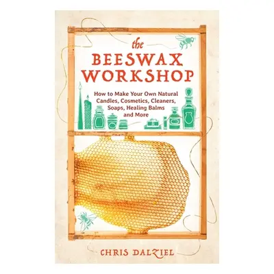 "The Beeswax Workshop: How to Make Your Own Natural Candles, Cosmetics, Cleaners, Soaps, Healing