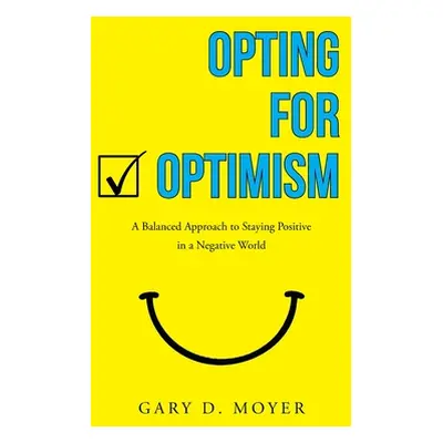 "Opting for Optimism: A Balanced Approach to Staying Positive in a Negative World" - "" ("Moyer 