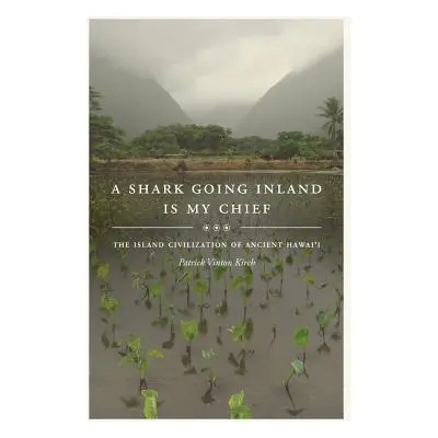 "A Shark Going Inland Is My Chief: The Island Civilization of Ancient Hawai'i" - "" ("Kirch Patr