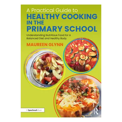 "A Practical Guide to Healthy Cooking in the Primary School: Understanding Nutritious Food for a