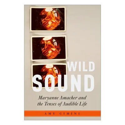 "Wild Sound: Maryanne Amacher and the Tenses of Audible Life" - "" ("Cimini Amy")(Pevná vazba)