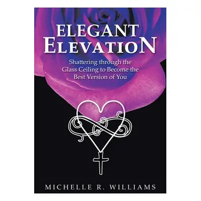 "Elegant Elevation: Shattering Through the Glass Ceiling to Become the Best Version of You" - ""