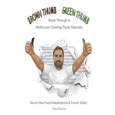 "Brown Thumb Green Thumb: Break Through and Rediscover Growing Plants Naturally. Secure Your Foo