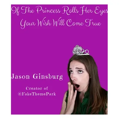 "If The Princess Rolls Her Eyes, Your Wish Will Come True" - "" ("Ginsburg Jason")(Paperback)