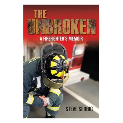 "The Unbroken: A Firefighter's Memoir" - "" ("Serbic Steve")(Paperback)