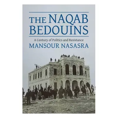 "The Naqab Bedouins: A Century of Politics and Resistance" - "" ("Nasasra Mansour (BGU)")(Paperb