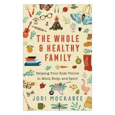 "The Whole and Healthy Family: Helping Your Kids Thrive in Mind, Body, and Spirit" - "" ("Mockab