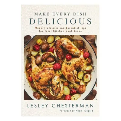 "Make Every Dish Delicious: Modern Classics and Essential Tips for Total Kitchen Confidence" - "