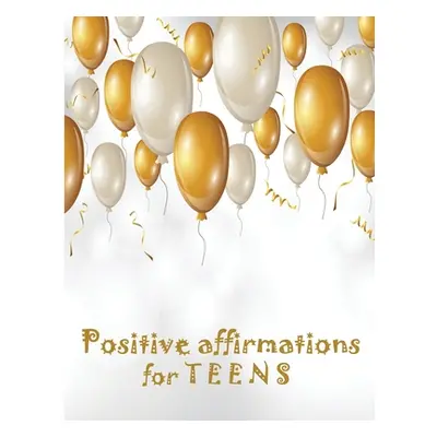 "Positive Affirmations for Teens: Building positivity, self-esteem, being happy and confidence" 