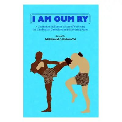 "I Am Oum Ry: A Champion Kickboxer's Story of Surviving the Cambodian Genocide and Discovering P