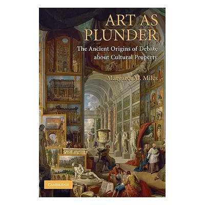 "Art as Plunder: The Ancient Origins of Debate about Cultural Property" - "" ("Miles Margaret M.