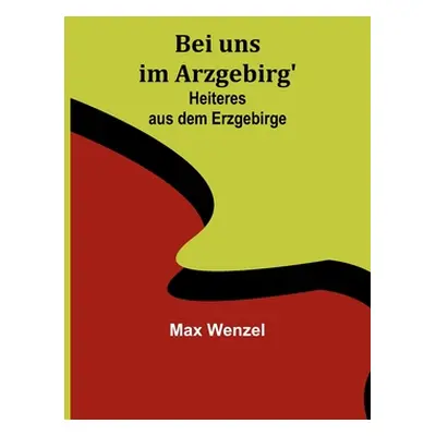 "Bei uns im Arzgebirg': Heiteres aus dem Erzgebirge" - "" ("Wenzel Max")(Paperback)