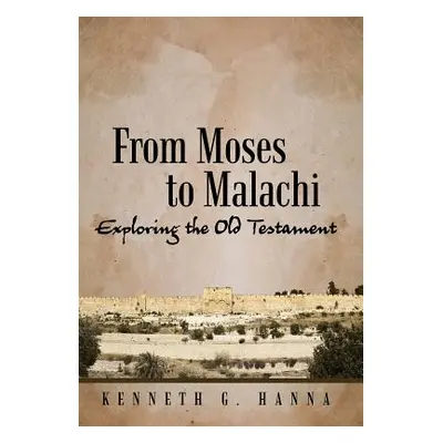 "From Moses to Malachi: Exploring the Old Testament" - "" ("Hanna Kenneth G.")(Pevná vazba)