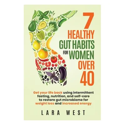 "7 Healthy Gut Habits For Women Over 40: Get Your Life Back Using Intermittent Fasting, Nutritio