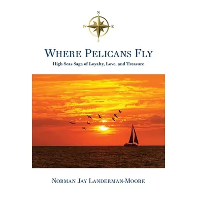 "Where Pelicans Fly: High Seas Saga of Loyalty, Love, and Treasure" - "" ("Landerman-Moore Norma