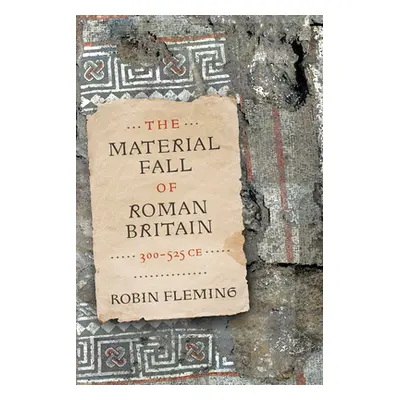 "The Material Fall of Roman Britain, 300-525 Ce" - "" ("Fleming Robin")(Pevná vazba)