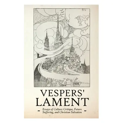 "Vespers' Lament: Essays of Culture Critique, Future Suffering, and Christian Salvation" - "" ("