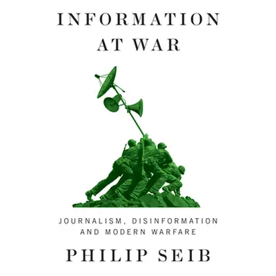 "Information at War: Journalism, Disinformation, and Modern Warfare" - "" ("Seib Philip")(Paperb