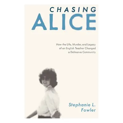 "Chasing Alice: How the Life, Murder, and Legacy of an English Teacher Changed a Delmarva Commun