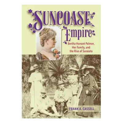 "Suncoast Empire: Bertha Honore Palmer, Her Family, and the Rise of Sarasota, 1910-1982" - "" ("