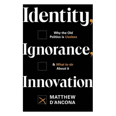 "Identity, Ignorance, Innovation: Why the Old Politics Is Useless - And What to Do about It" - "