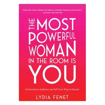 "The Most Powerful Woman in the Room Is You: Command an Audience and Sell Your Way to Success" -