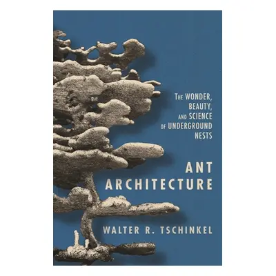 "Ant Architecture: The Wonder, Beauty, and Science of Underground Nests" - "" ("Tschinkel Walter