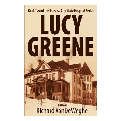 "Lucy Greene: Book Two of the Traverse City State Hospital Series" - "" ("Vendeweghe Richard")(P