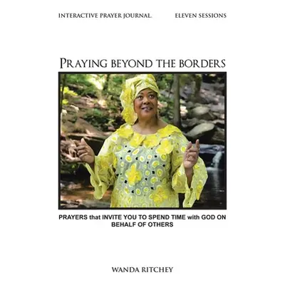 "Praying Beyond the Borders: Prayers That Invite You to Spend Time with God on Behalf of Others"