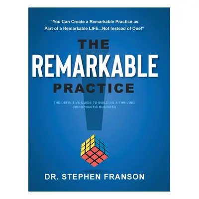 "The Remarkable Practice: The Definitive Guide to Building a Thriving Chiropractic Business" - "