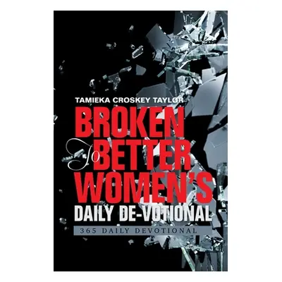 "Broken to Better Women's Daily De-Votional: 365 Daily Devotional" - "" ("Taylor Tamieka Croskey