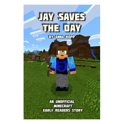 "Jay Saves the Day: An Unofficial Minecraft Story For Early Readers" - "" ("Kopp Anna")(Paperbac