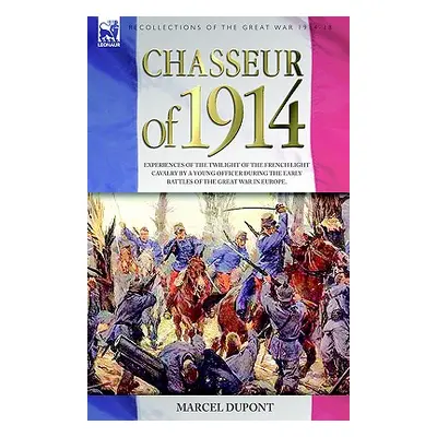 "Chasseur of 1914 - Experiences of the twilight of the French Light Cavalry by a young officer d