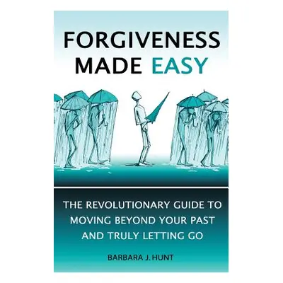 "Forgiveness Made Easy: The Revolutionary Guide to Moving Beyond Your Past and Truly Letting Go"