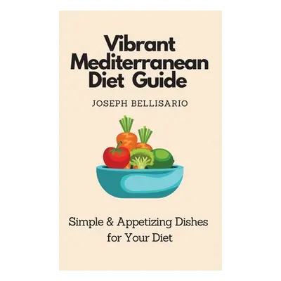 "Vibrant Mediterranean Diet Guide: Simple & Appetizing Dishes for Your Diet" - "" ("Bellisario J