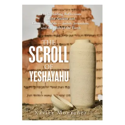 "The Scroll of Yeshayahu: The Unfolding Reflections of the Ancient and Coming Worlds - Judah, Je