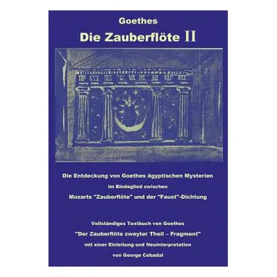 "Goethes: Die Zauberflte II: Die Entdeckung von Goethes gyptischen Mysterien im Bindeglied zwisc