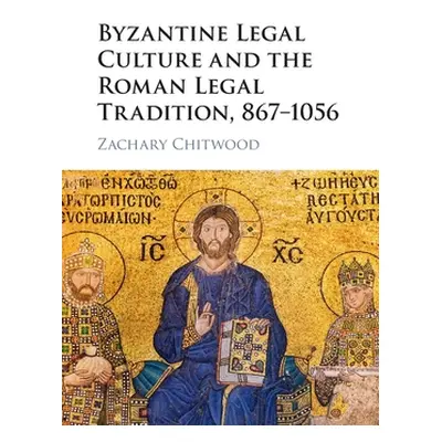 "Byzantine Legal Culture and the Roman Legal Tradition, 867-1056" - "" ("Chitwood Zachary")(Pape