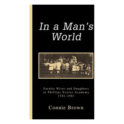 "In a Man's World: Faculty Wives and Daughters at Phillips Exeter Academy 1781-1981" - "" ("Brow