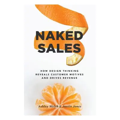 "Naked Sales: How Design Thinking Reveals Customer Motives and Drives Revenue" - "" ("Jones Just